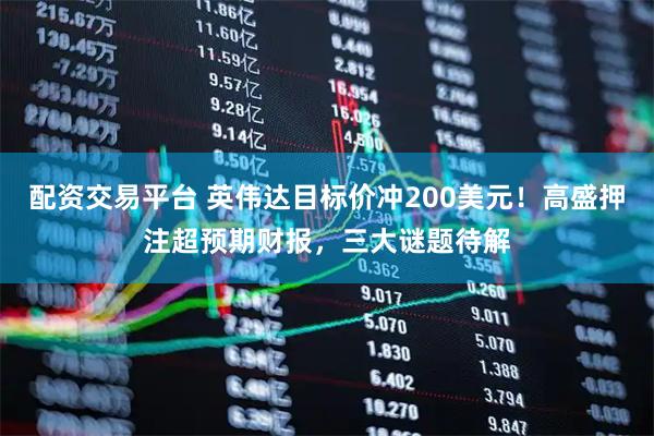 配资交易平台 英伟达目标价冲200美元！高盛押注超预期财报，三大谜题待解