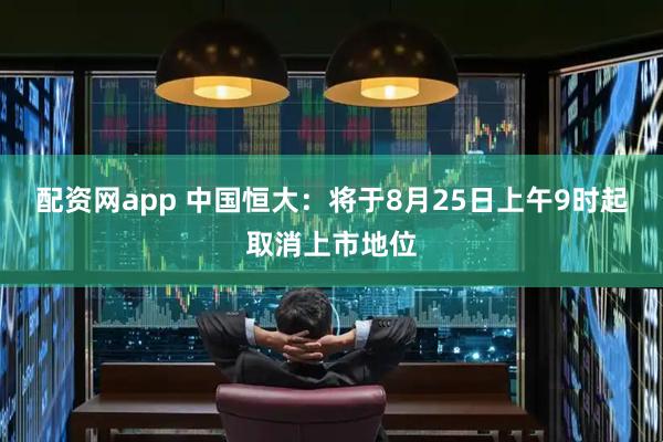 配资网app 中国恒大：将于8月25日上午9时起取消上市地位