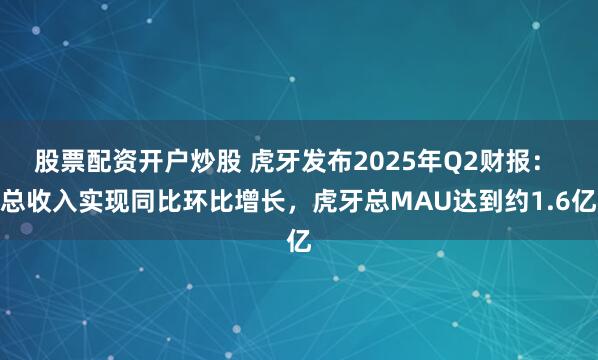 股票配资开户炒股 虎牙发布2025年Q2财报： 总收入实现同比环比增长，虎牙总MAU达到约1.6亿