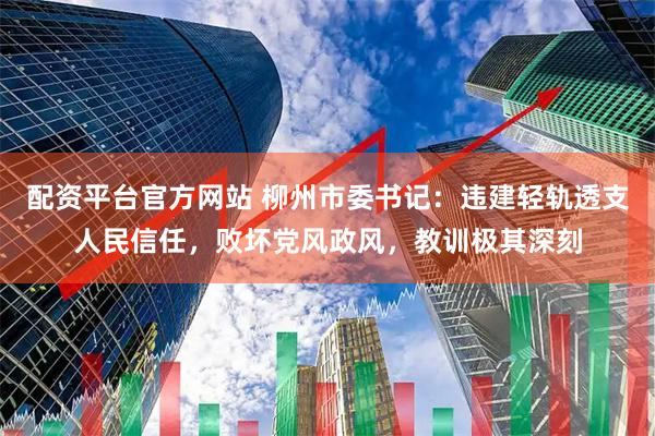 配资平台官方网站 柳州市委书记：违建轻轨透支人民信任，败坏党风政风，教训极其深刻