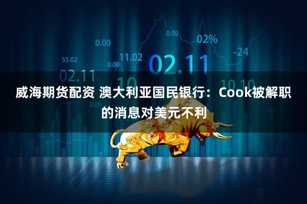 威海期货配资 澳大利亚国民银行：Cook被解职的消息对美元不利