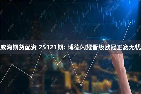 威海期货配资 25121期: 博德闪耀晋级欧冠正赛无忧