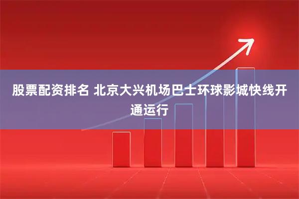 股票配资排名 北京大兴机场巴士环球影城快线开通运行