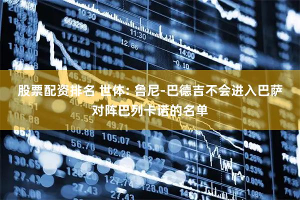 股票配资排名 世体: 鲁尼-巴德吉不会进入巴萨对阵巴列卡诺的名单