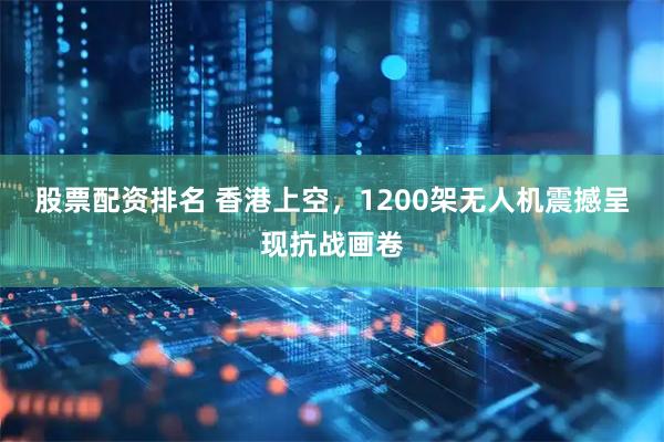 股票配资排名 香港上空，1200架无人机震撼呈现抗战画卷