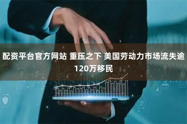 配资平台官方网站 重压之下 美国劳动力市场流失逾120万移民