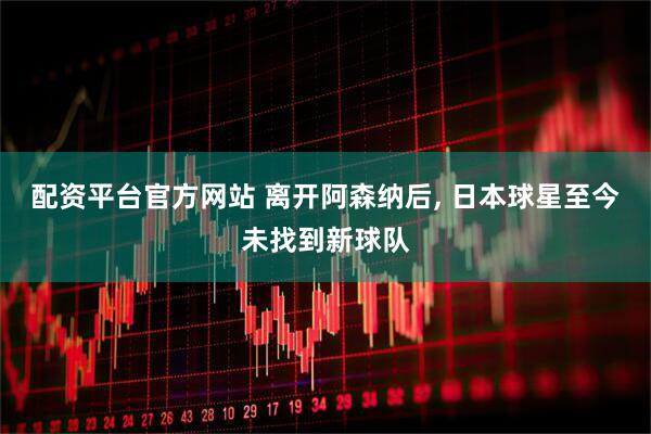 配资平台官方网站 离开阿森纳后, 日本球星至今未找到新球队