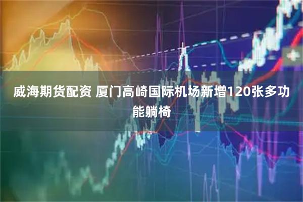 威海期货配资 厦门高崎国际机场新增120张多功能躺椅