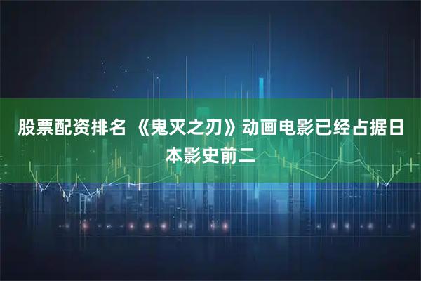 股票配资排名 《鬼灭之刃》动画电影已经占据日本影史前二