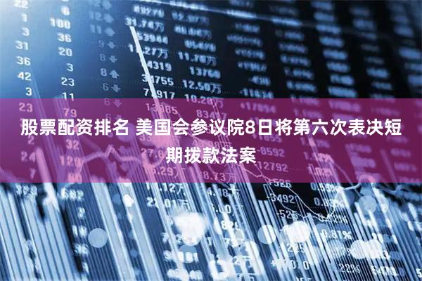 股票配资排名 美国会参议院8日将第六次表决短期拨款法案