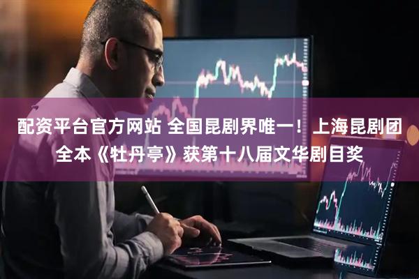 配资平台官方网站 全国昆剧界唯一！上海昆剧团全本《牡丹亭》获第十八届文华剧目奖