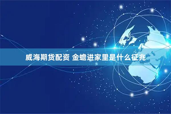 威海期货配资 金蟾进家里是什么征兆