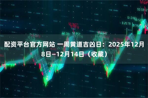 配资平台官方网站 一周黄道吉凶日：2025年12月8日—12月14日（收藏）