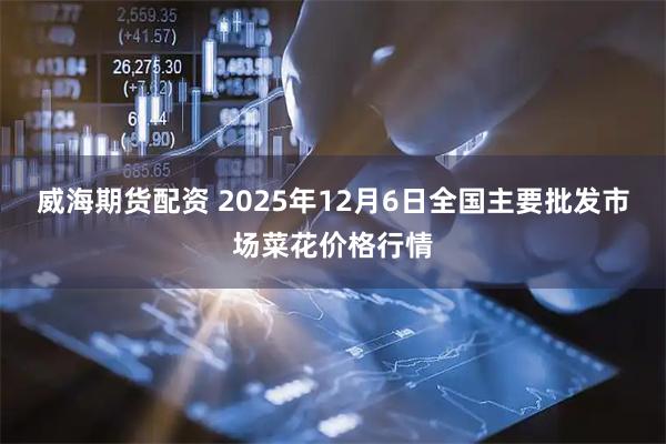 威海期货配资 2025年12月6日全国主要批发市场菜花价格行情