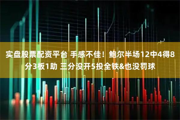 实盘股票配资平台 手感不佳！鲍尔半场12中4得8分3板1助 三分没开5投全铁&也没罚球