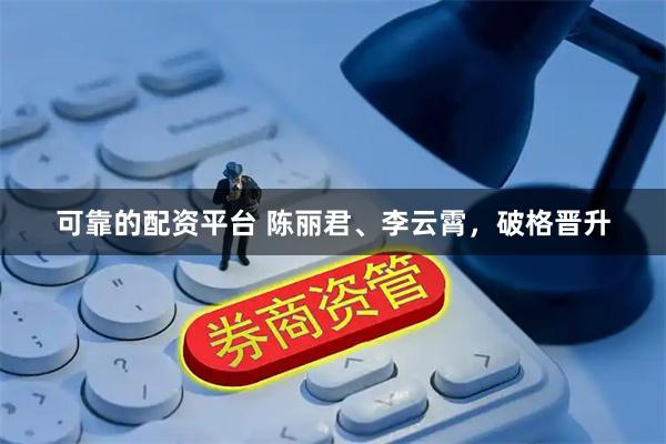 可靠的配资平台 陈丽君、李云霄，破格晋升