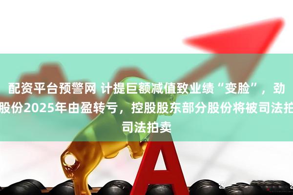配资平台预警网 计提巨额减值致业绩“变脸”，劲嘉股份2025年由盈转亏，控股股东部分股份将被司法拍卖