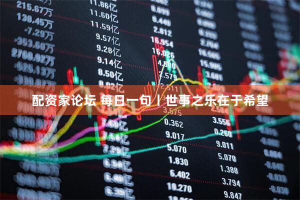 配资家论坛 每日一句丨世事之乐在于希望