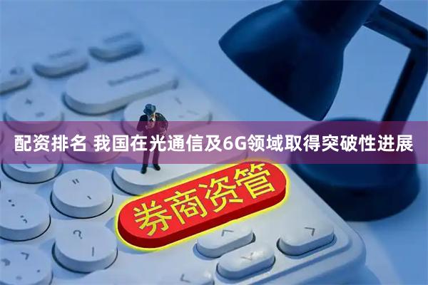 配资排名 我国在光通信及6G领域取得突破性进展