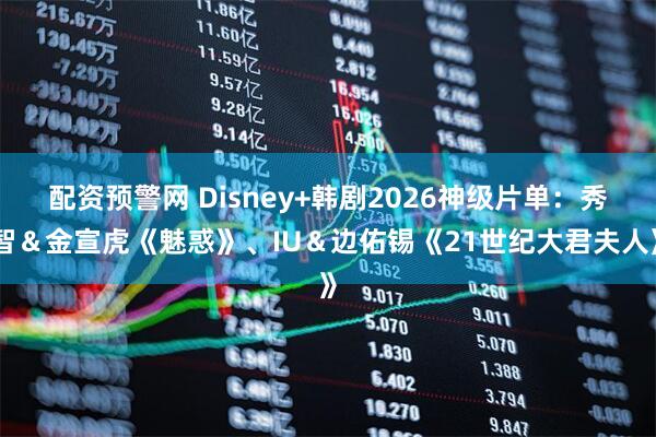 配资预警网 Disney+韩剧2026神级片单：秀智＆金宣虎《魅惑》、IU＆边佑锡《21世纪大君夫人》
