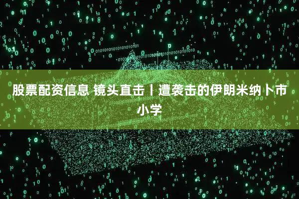 股票配资信息 镜头直击丨遭袭击的伊朗米纳卜市小学