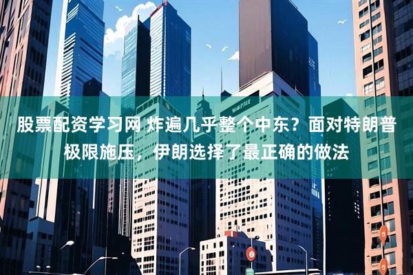 股票配资学习网 炸遍几乎整个中东？面对特朗普极限施压，伊朗选择了最正确的做法