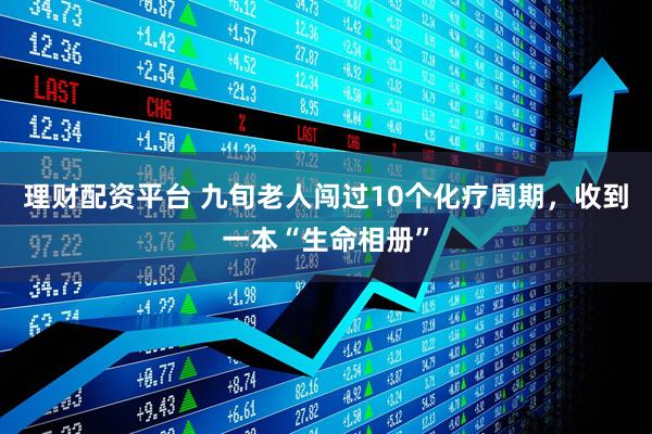 理财配资平台 九旬老人闯过10个化疗周期，收到一本“生命相册”