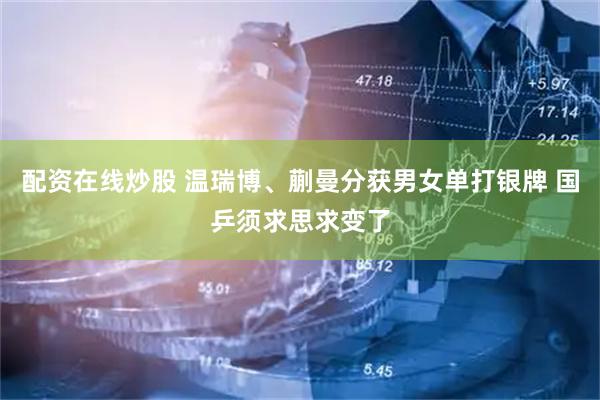 配资在线炒股 温瑞博、蒯曼分获男女单打银牌 国乒须求思求变了