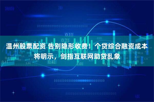 温州股票配资 告别隐形收费！个贷综合融资成本将明示，剑指互联网助贷乱象