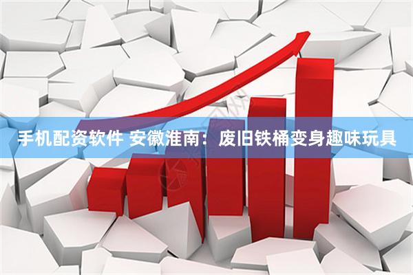 手机配资软件 安徽淮南：废旧铁桶变身趣味玩具