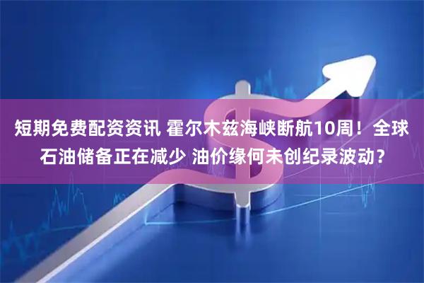 短期免费配资资讯 霍尔木兹海峡断航10周！全球石油储备正在减少 油价缘何未创纪录波动？